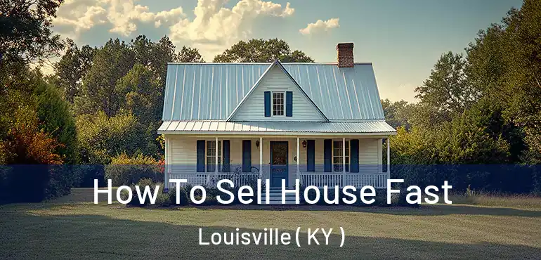  How To Sell House Fast Louisville ( KY )