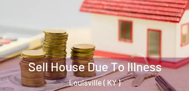 Sell House Due To Illness Louisville ( KY )