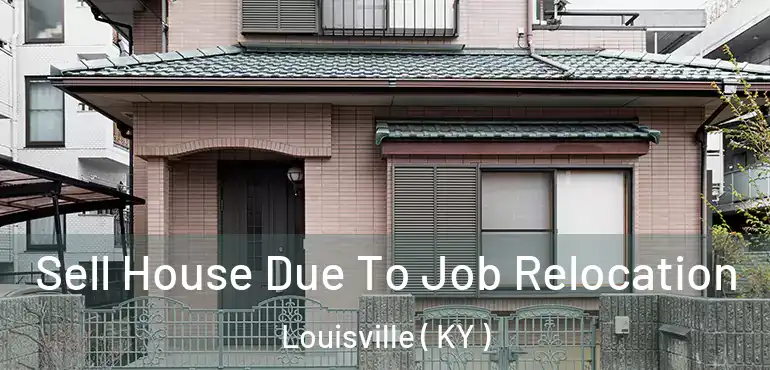  Sell House Due To Job Relocation Louisville ( KY )