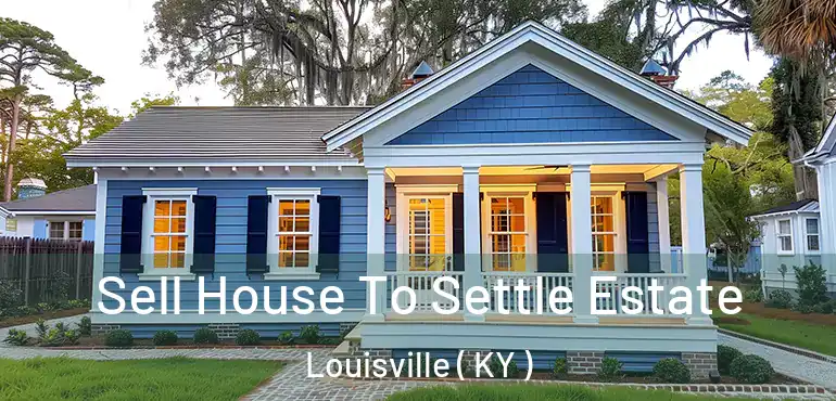  Sell House To Settle Estate Louisville ( KY )