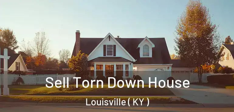 Sell Torn Down House Louisville ( KY )